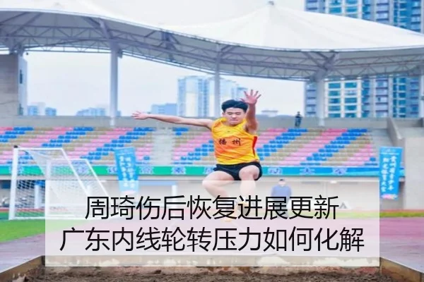 周琦伤后恢复进展更新 广东内线轮转压力如何化解（LEYU）